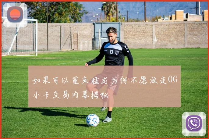 如果可以重来猛龙为何不愿放走OG小卡交易内幕揭秘