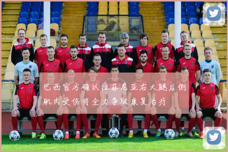 巴西官方确认拉菲尼亚右大腿后侧肌肉受伤将全力争取康复治疗