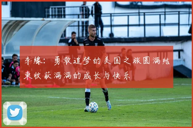 李缘：勇敢追梦的美国之旅圆满结束收获满满的成长与快乐