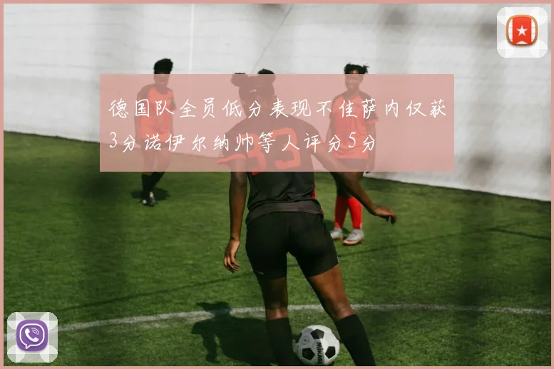 德国队全员低分表现不佳萨内仅获3分诺伊尔纳帅等人评分5分